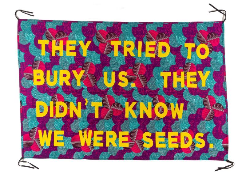 They Tried to Bury Us. They Didn't Know We Were Seeds, from the artist's Protest Banner Lending Library (2016–ongoing), created by an anonymous workshop participant during the Johnson Museum exhibition, how the light gets in (September 7–December 8, 2019)