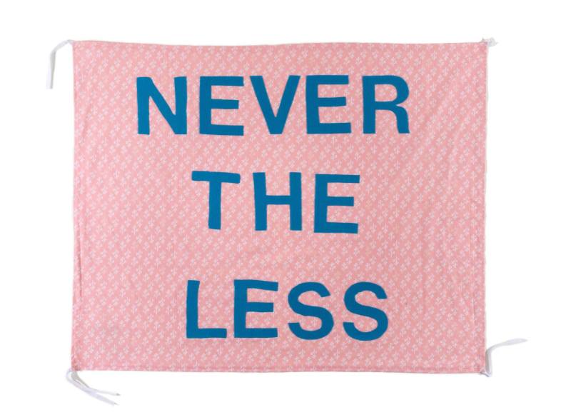 Never the Less, from the artist's Protest Banner Lending Library (2016–ongoing), created by an anonymous workshop participant during the Johnson Museum exhibition, how the light gets in (September 7–December 8, 2019)